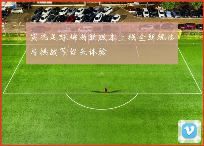 实况足球端游新版本上线全新玩法与挑战等你来体验