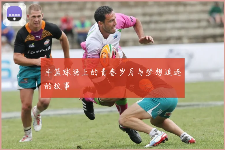 半篮球场上的青春岁月与梦想追逐的故事